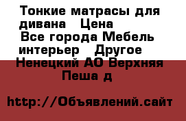 Тонкие матрасы для дивана › Цена ­ 2 295 - Все города Мебель, интерьер » Другое   . Ненецкий АО,Верхняя Пеша д.